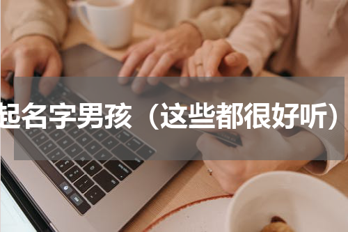 起名字男孩（这些都很好听）