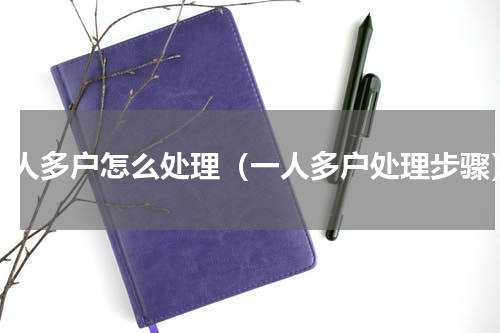 一人多户怎么处理（一人多户处理步骤）