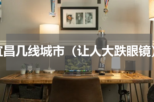 宜昌几线城市（让人大跌眼镜）