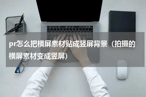 pr怎么把横屏素材贴成竖屏背景（拍摄的横屏素材变成竖屏）