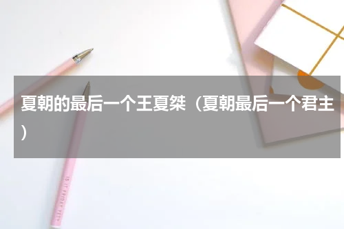 夏朝的最后一个王夏桀（夏朝最后一个君主）