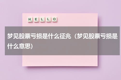 梦见股票亏损是什么征兆（梦见股票亏损是什么意思）