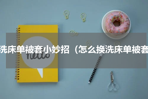换洗床单被套小妙招（怎么换洗床单被套）