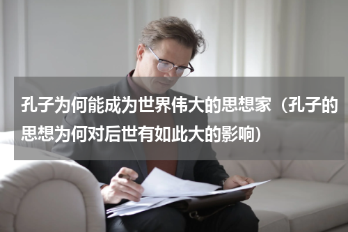 孔子为何能成为世界伟大的思想家（孔子的思想为何对后世有如此大的影响）