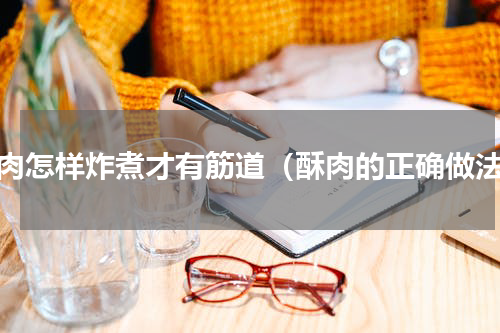 酥肉怎样炸煮才有筋道（酥肉的正确做法）