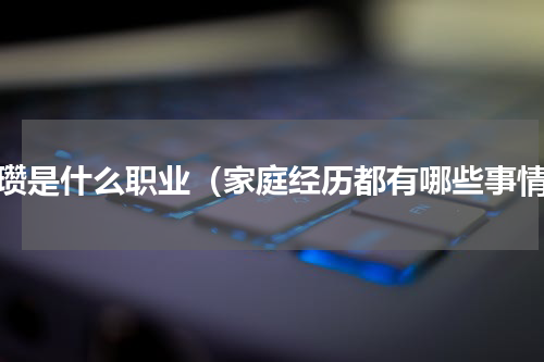 侯瓒是什么职业（家庭经历都有哪些事情）