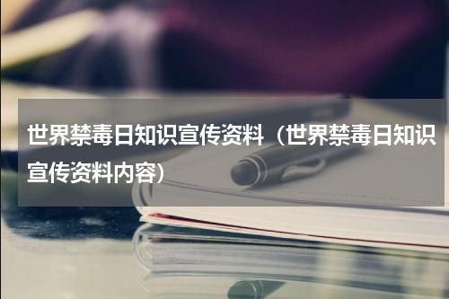 世界禁毒日知识宣传资料（世界禁毒日知识宣传资料内容）