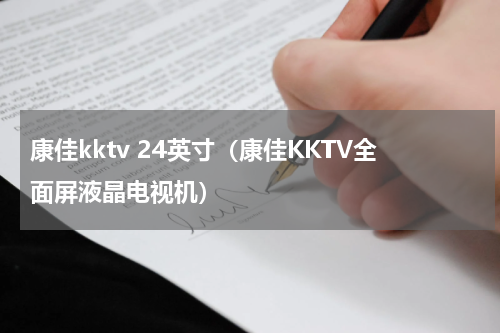 康佳kktv 24英寸（康佳KKTV全面屏液晶电视机）