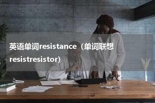 英语单词resistance（单词联想resistresistor）