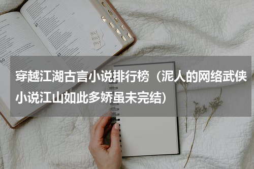 穿越江湖古言小说排行榜（泥人的网络武侠小说江山如此多娇虽未完结）