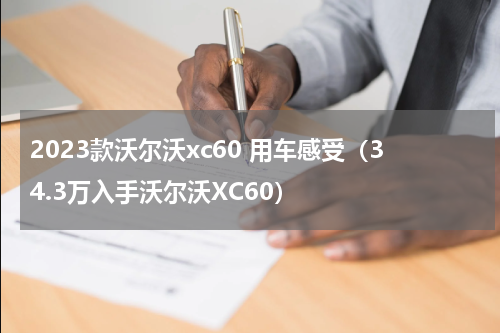 2023款沃尔沃xc60 用车感受（34.3万入手沃尔沃XC60）