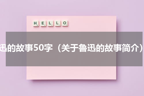 鲁迅的故事50字（关于鲁迅的故事简介）