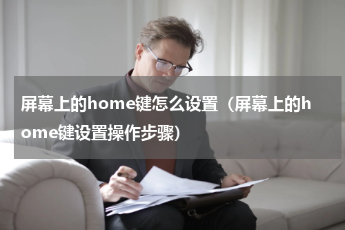屏幕上的home键怎么设置（屏幕上的home键设置操作步骤）