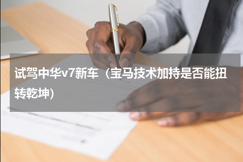 试驾中华v7新车（宝马技术加持是否能扭转乾坤）
