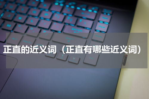 正直的近义词（正直有哪些近义词）