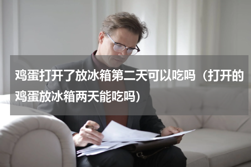 鸡蛋打开了放冰箱第二天可以吃吗（打开的鸡蛋放冰箱两天能吃吗）