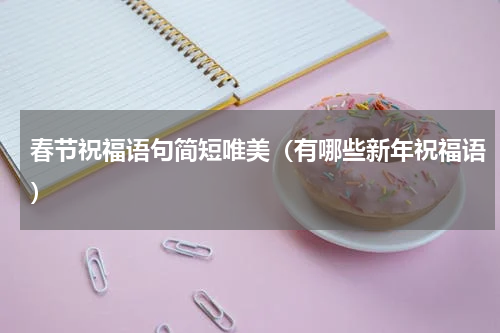 春节祝福语句简短唯美（有哪些新年祝福语）