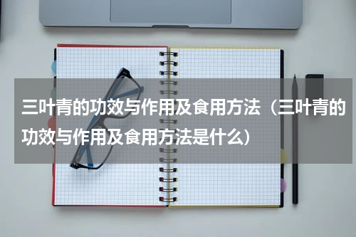 三叶青的功效与作用及食用方法（三叶青的功效与作用及食用方法是什么）