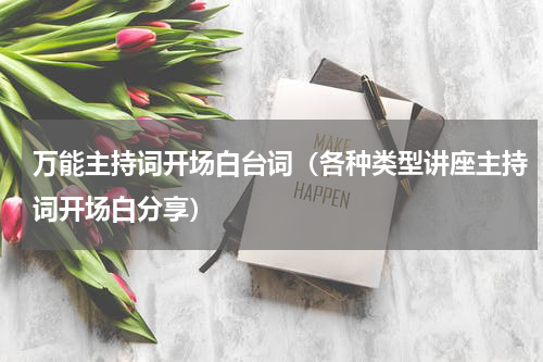 万能主持词开场白台词（各种类型讲座主持词开场白分享）