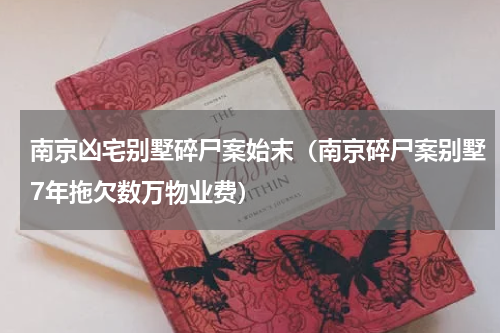 南京凶宅别墅碎尸案始末（南京碎尸案别墅7年拖欠数万物业费）
