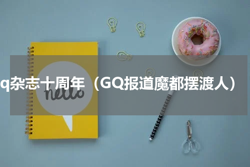 gq杂志十周年（GQ报道魔都摆渡人）