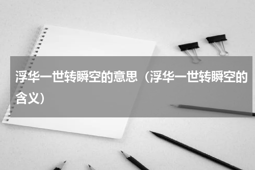 浮华一世转瞬空的意思（浮华一世转瞬空的含义）