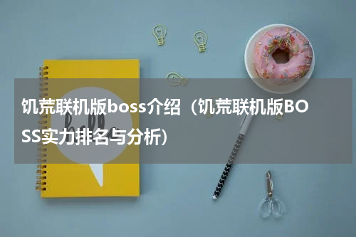 饥荒联机版boss介绍（饥荒联机版BOSS实力排名与分析）