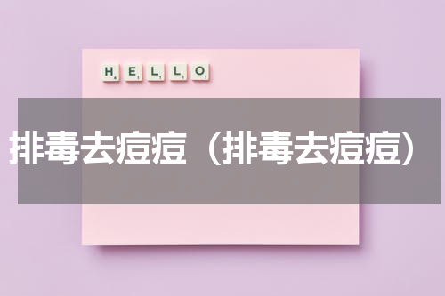 排毒去痘痘（排毒去痘痘）