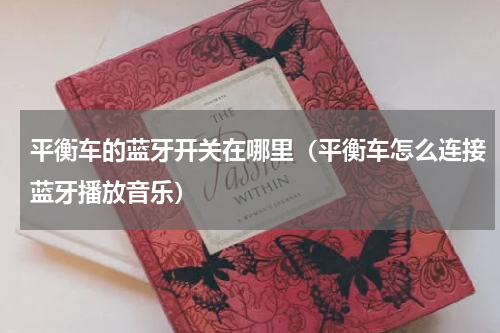 平衡车的蓝牙开关在哪里（平衡车怎么连接蓝牙播放音乐）