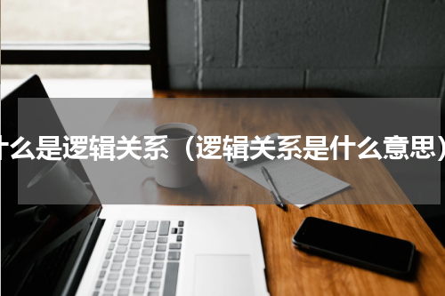 什么是逻辑关系（逻辑关系是什么意思）