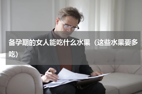 备孕期的女人能吃什么水果（这些水果要多吃）