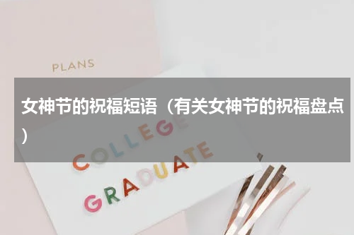 女神节的祝福短语（有关女神节的祝福盘点）