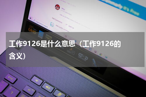 工作9126是什么意思（工作9126的含义）
