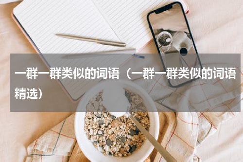 一群一群类似的词语（一群一群类似的词语精选）