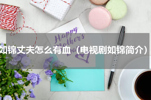 如锦丈夫怎么有血（电视剧如锦简介）