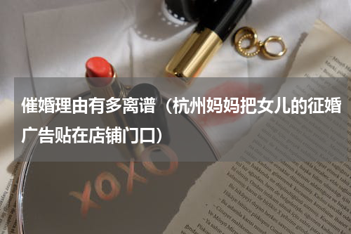 催婚理由有多离谱（杭州妈妈把女儿的征婚广告贴在店铺门口）