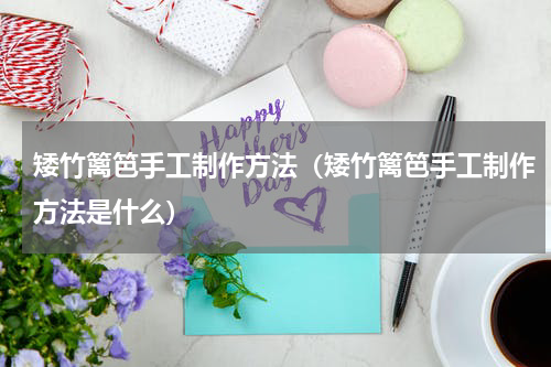矮竹篱笆手工制作方法（矮竹篱笆手工制作方法是什么）