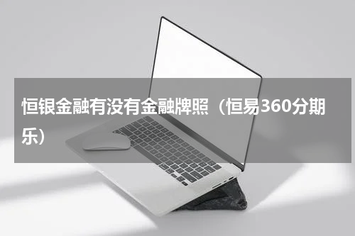 恒银金融有没有金融牌照（恒易360分期乐）