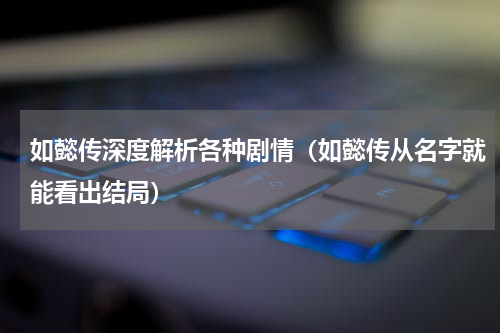 如懿传深度解析各种剧情（如懿传从名字就能看出结局）