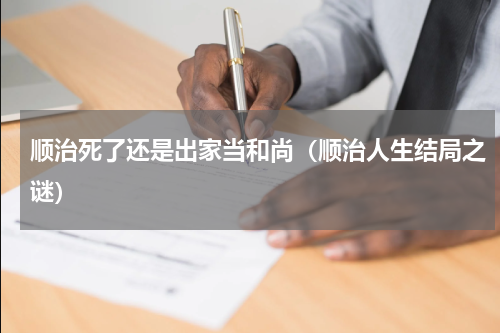 顺治死了还是出家当和尚（顺治人生结局之谜）