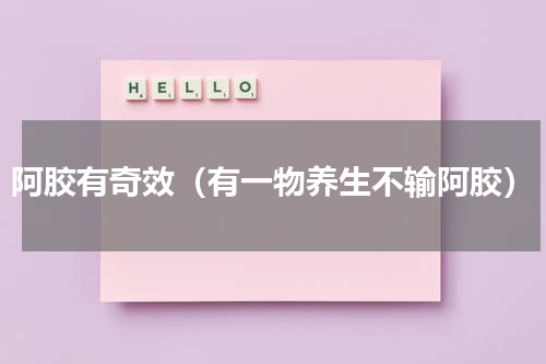 阿胶有奇效（有一物养生不输阿胶）