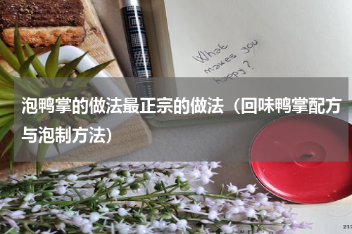 泡鸭掌的做法最正宗的做法（回味鸭掌配方与泡制方法）