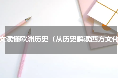 一文读懂欧洲历史（从历史解读西方文化）