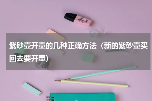 紫砂壶开壶的几种正确方法（新的紫砂壶买回去要开壶）
