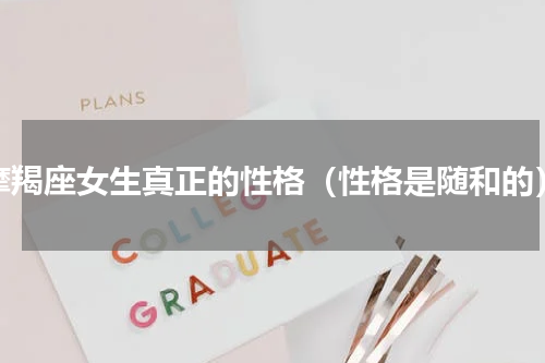 摩羯座女生真正的性格（性格是随和的）