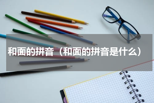 和面的拼音（和面的拼音是什么）