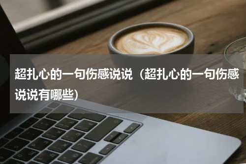 超扎心的一句伤感说说（超扎心的一句伤感说说有哪些）