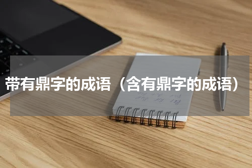 带有鼎字的成语（含有鼎字的成语）
