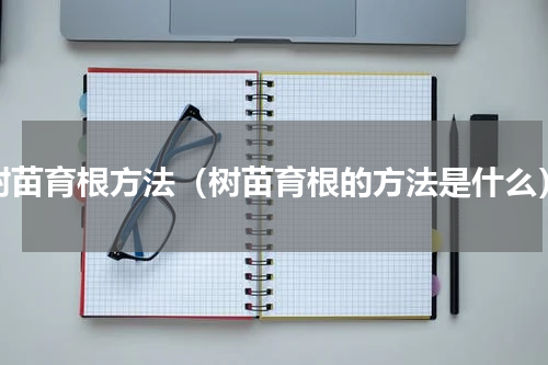 树苗育根方法（树苗育根的方法是什么）