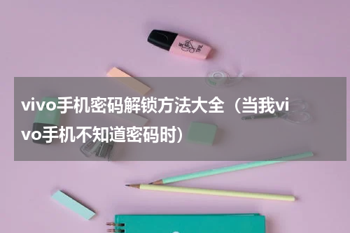 vivo手机密码解锁方法大全（当我vivo手机不知道密码时）